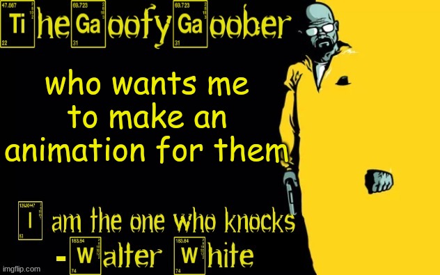 TheGoofyGoober's announcement template | who wants me to make an animation for them | image tagged in thegoofygoober's announcement template | made w/ Imgflip meme maker
