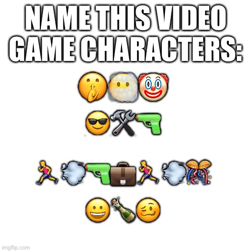 Blank Transparent Square | NAME THIS VIDEO GAME CHARACTERS:; 🤫😶‍🌫️🤡; 😎🛠🔫; 🏃‍♂️💨🔫💼🏃‍♂️💨🎊; 😀🍾🥴 | image tagged in blank transparent square,tf2 | made w/ Imgflip meme maker