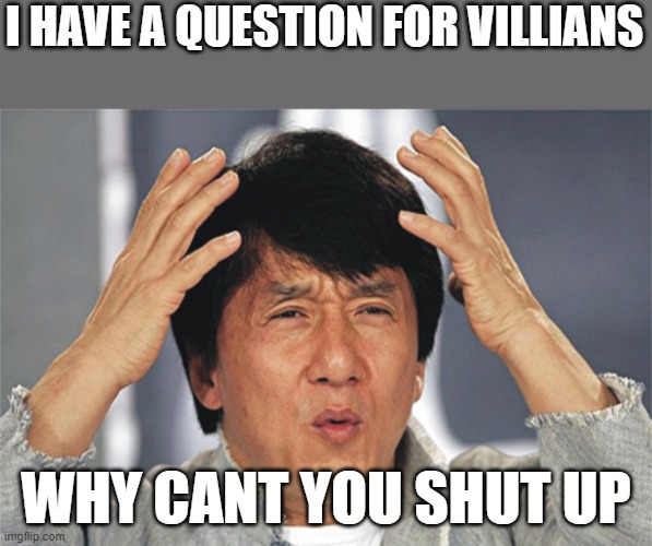 Jackie Chan Confused | I HAVE A QUESTION FOR VILLIANS; WHY CANT YOU SHUT UP | image tagged in jackie chan confused | made w/ Imgflip meme maker