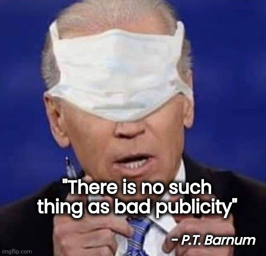 CREEPY UNCLE JOE BIDEN | "There is no such thing as bad publicity" - P.T. Barnum | image tagged in creepy uncle joe biden | made w/ Imgflip meme maker