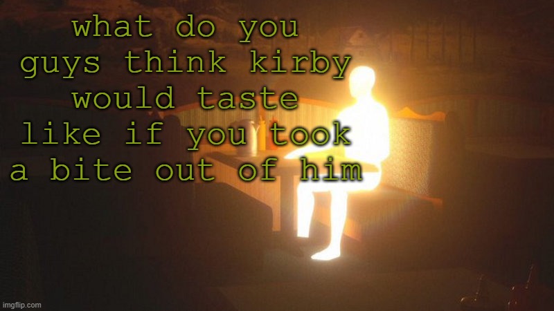 1q | what do you guys think kirby would taste like if you took a bite out of him | image tagged in glowing guy | made w/ Imgflip meme maker