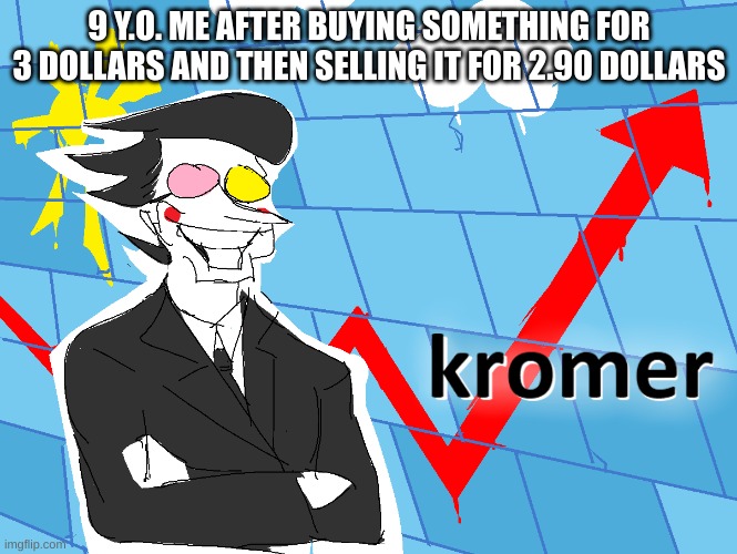 kromer moment? | 9 Y.O. ME AFTER BUYING SOMETHING FOR 3 DOLLARS AND THEN SELLING IT FOR 2.90 DOLLARS | image tagged in kromer,deltarune,funny,comedy,unfunny | made w/ Imgflip meme maker