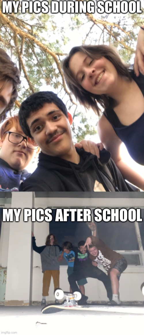 MY PICS DURING SCHOOL; MY PICS AFTER SCHOOL | image tagged in friends | made w/ Imgflip meme maker