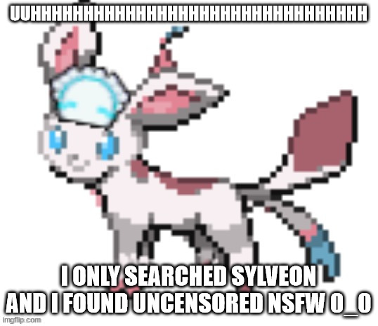 ......help........ | UUHHHHHHHHHHHHHHHHHHHHHHHHHHHHHHHH; I ONLY SEARCHED SYLVEON AND I FOUND UNCENSORED NSFW 0_0 | image tagged in sylceon | made w/ Imgflip meme maker