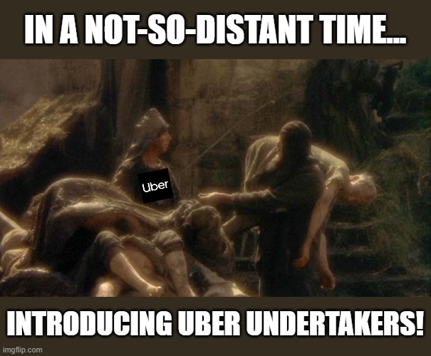 Uber Undertakers | IN A NOT-SO-DISTANT TIME... INTRODUCING UBER UNDERTAKERS! | image tagged in bring out your dead | made w/ Imgflip meme maker