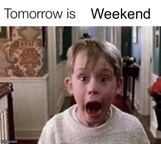 Tomorrow is X | Weekend | image tagged in tomorrow is x | made w/ Imgflip meme maker