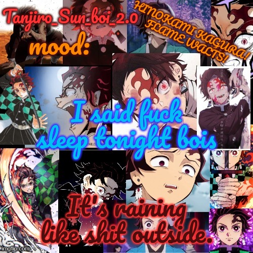 Tanjiro_Sun_boi_2.0's temp ☀ | I said fuck sleep tonight bois; It's raining like shit outside. | image tagged in tanjiro_sun_boi_2 0's temp | made w/ Imgflip meme maker