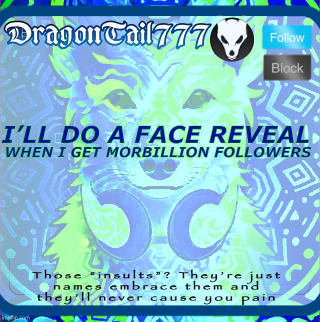 Yes | WHEN I GET MORBILLION FOLLOWERS; I’LL DO A FACE REVEAL | image tagged in dragontail777 template | made w/ Imgflip meme maker
