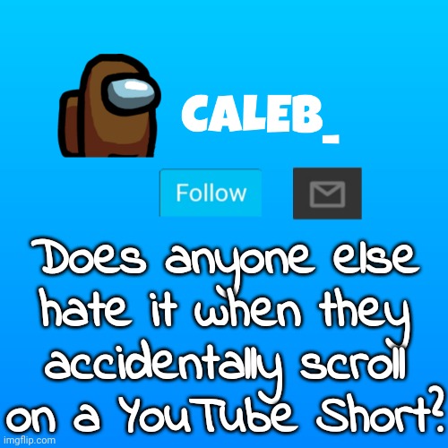 Caleb_ Announcement | Does anyone else hate it when they accidentally scroll on a YouTube Short? | image tagged in caleb_ announcement | made w/ Imgflip meme maker