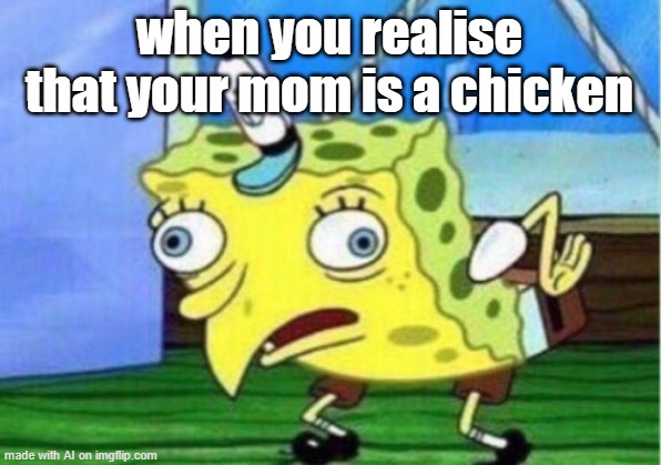 Mocking Spongebob Meme | when you realise that your mom is a chicken | image tagged in memes,mocking spongebob | made w/ Imgflip meme maker