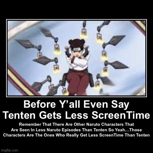 Yep, there are a few Naruto Characters that are seen in a very small amount of episodes so DON’T SAY Tenten gets less ScreenTime | image tagged in funny,demotivationals,memes,tenten,screentime,naruto shippuden | made w/ Imgflip demotivational maker