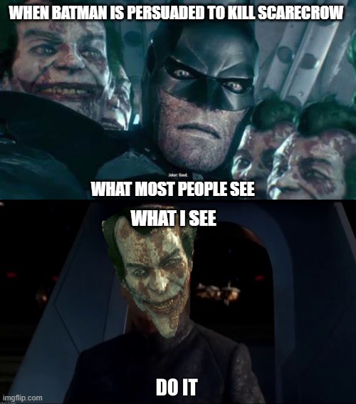 What I see. | WHEN BATMAN IS PERSUADED TO KILL SCARECROW; WHAT MOST PEOPLE SEE; WHAT I SEE | image tagged in joker,do it star wars meme,do it,arkham knight | made w/ Imgflip meme maker