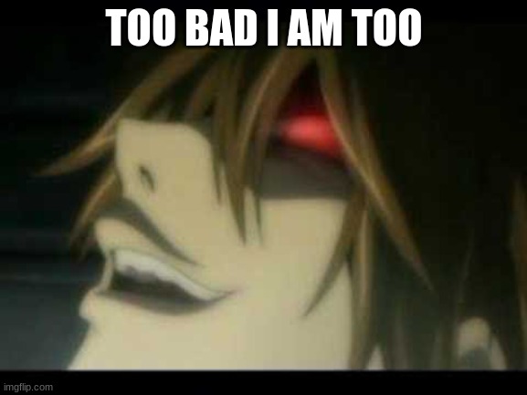 idk | TOO BAD I AM TOO | image tagged in anime meme,death note | made w/ Imgflip meme maker