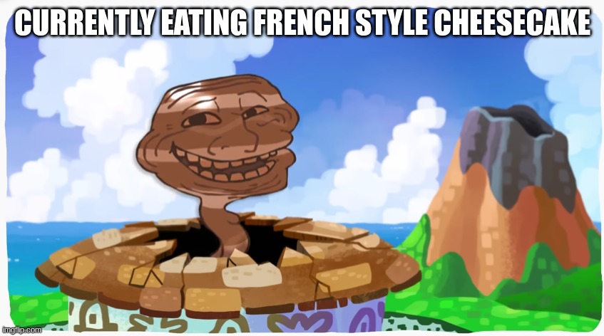 proto troll | CURRENTLY EATING FRENCH STYLE CHEESECAKE | image tagged in proto troll | made w/ Imgflip meme maker