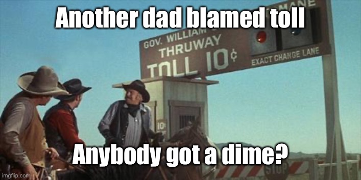 blazing saddles toll booth | Another dad blamed toll Anybody got a dime? | image tagged in blazing saddles toll booth | made w/ Imgflip meme maker