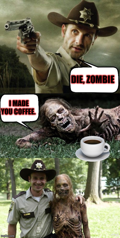 Awwww |  DIE, ZOMBIE; I MADE YOU COFFEE. | image tagged in rick grimes and zombie,coffee time,coffee | made w/ Imgflip meme maker