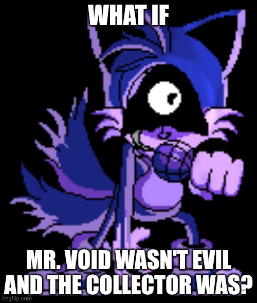 Hmmmm | WHAT IF; MR. VOID WASN'T EVIL AND THE COLLECTOR WAS? | image tagged in what if | made w/ Imgflip meme maker