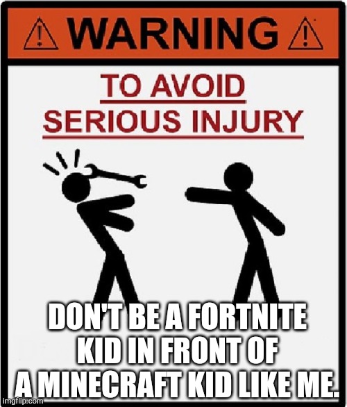 to avoid serious injury | DON'T BE A FORTNITE KID IN FRONT OF A MINECRAFT KID LIKE ME. | image tagged in to avoid serious injury | made w/ Imgflip meme maker