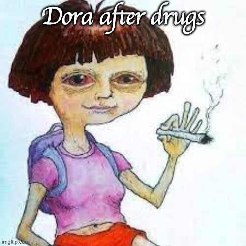 Dn't do drugs kids | Dora after drugs | image tagged in dora after drugs,don't do drugs | made w/ Imgflip meme maker