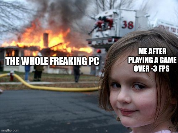 Disaster Girl Meme | ME AFTER PLAYING A GAME OVER -3 FPS; THE WHOLE FREAKING PC | image tagged in memes,disaster girl | made w/ Imgflip meme maker