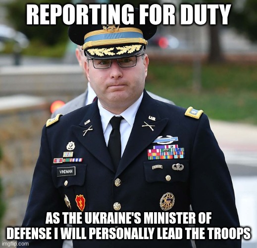 Vindman, the Ukrainian money laundry man | REPORTING FOR DUTY; AS THE UKRAINE'S MINISTER OF DEFENSE I WILL PERSONALLY LEAD THE TROOPS | image tagged in ltc alexander vindman | made w/ Imgflip meme maker