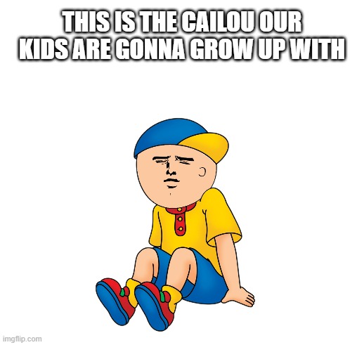 FUTURE CAILLOU | THIS IS THE CAILOU OUR KIDS ARE GONNA GROW UP WITH | image tagged in memes,caillou | made w/ Imgflip meme maker