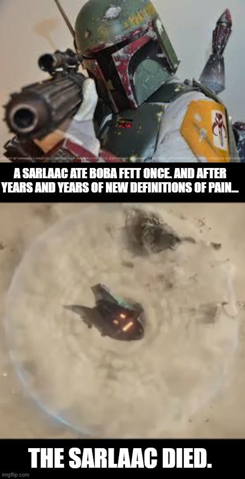 Boba Norris Fett. (Mod: best meme ever tho-) | A SARLAAC ATE BOBA FETT ONCE. AND AFTER YEARS AND YEARS OF NEW DEFINITIONS OF PAIN... THE SARLAAC DIED. | image tagged in boba fett,chuck norris,sarlaac,snake venom,bad jokes,damnlol | made w/ Imgflip meme maker