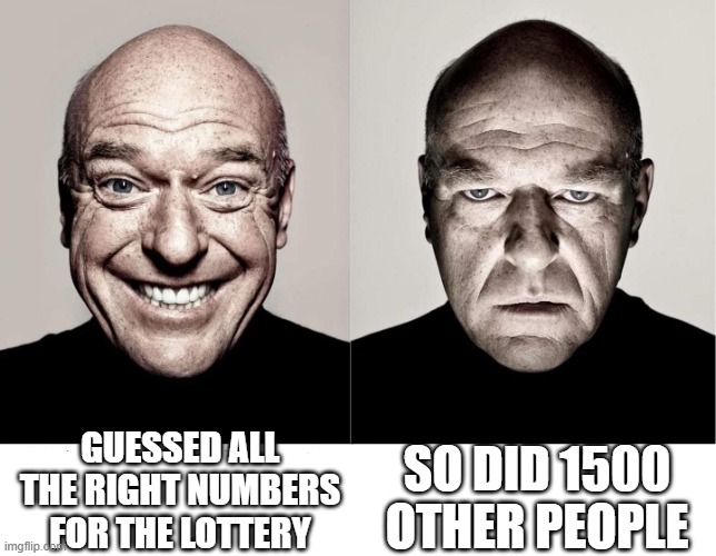 breaking bad smile frown | GUESSED ALL THE RIGHT NUMBERS FOR THE LOTTERY; SO DID 1500 OTHER PEOPLE | image tagged in breaking bad smile frown | made w/ Imgflip meme maker
