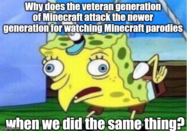Just saying veterans did the same | Why does the veteran generation of Minecraft attack the newer generation for watching Minecraft parodies; when we did the same thing? | image tagged in memes,mocking spongebob | made w/ Imgflip meme maker