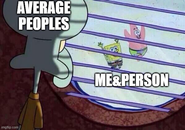 Squidward window | AVERAGE PEOPLES; ME&PERSON | image tagged in squidward window,random | made w/ Imgflip meme maker