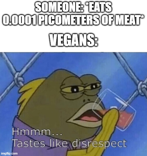 *cough* Vegan Teacher *cough* | SOMEONE: *EATS 0.0001 PICOMETERS OF MEAT*; VEGANS: | image tagged in blank tastes like disrespect,memes,funny,vegan,spongebob,why are you reading this | made w/ Imgflip meme maker