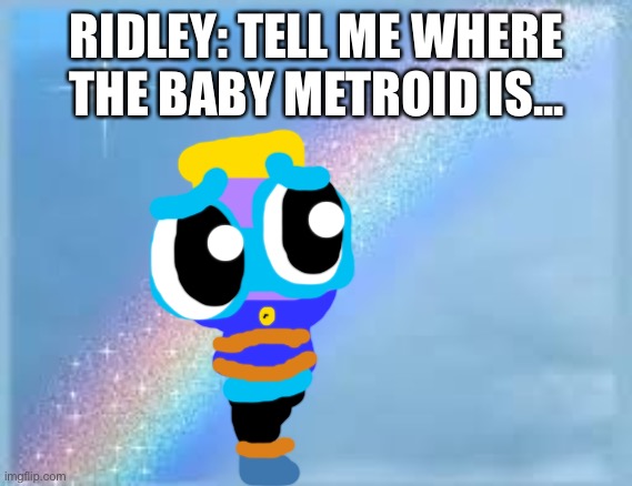 The return of Ridley. | RIDLEY: TELL ME WHERE THE BABY METROID IS... | image tagged in rainbow,metroid,chuck chicken | made w/ Imgflip meme maker