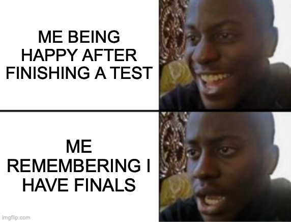 Bruh | ME BEING HAPPY AFTER FINISHING A TEST; ME REMEMBERING I HAVE FINALS | image tagged in oh yeah oh no | made w/ Imgflip meme maker