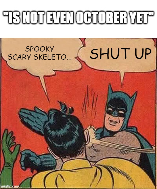 i know there is someone out there who will say this | "IS NOT EVEN OCTOBER YET"; SPOOKY SCARY SKELETO... SHUT UP | image tagged in memes,batman slapping robin,spooktober | made w/ Imgflip meme maker