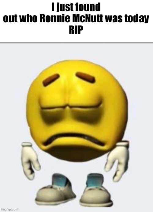 Sad emoji | I just found out who Ronnie McNutt was today
RIP | image tagged in sad emoji boi | made w/ Imgflip meme maker
