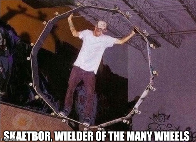 Wheelder | SKAETBOR, WIELDER OF THE MANY WHEELS | made w/ Imgflip meme maker