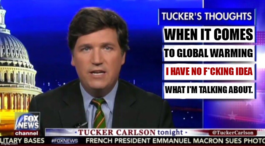 Tucker's way out of his wheelhouse. | WHEN IT COMES; TO GLOBAL WARMING; I HAVE NO F*CKING IDEA; WHAT I'M TALKING ABOUT. | image tagged in tucker carlson,ignorant,loud,mouth,fool | made w/ Imgflip meme maker