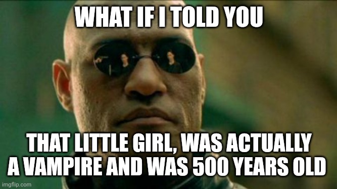 WHAT IF I TOLD YOU THAT LITTLE GIRL, WAS ACTUALLY A VAMPIRE AND WAS 500 YEARS OLD | image tagged in morphius | made w/ Imgflip meme maker