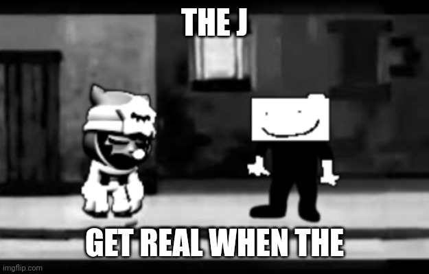 Get real | THE J; GET REAL WHEN THE | image tagged in get real | made w/ Imgflip meme maker