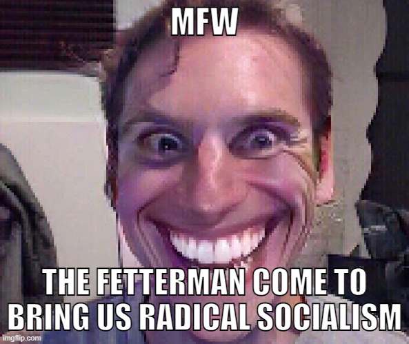 One day when the nation is done we'll wish we told him "no". | MFW; THE FETTERMAN COME TO BRING US RADICAL SOCIALISM | image tagged in when the imposter is sus,john fetterman,dr oz,pennsylvania,funny,socialism | made w/ Imgflip meme maker