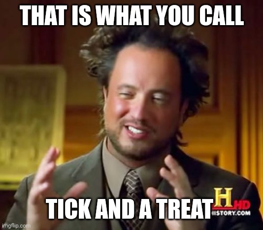 hey you hand me the button to lunch nukes, and im aiming it stright to the goverment asshole and hedgies. | THAT IS WHAT YOU CALL TICK AND A TREAT | image tagged in memes,ancient aliens | made w/ Imgflip meme maker