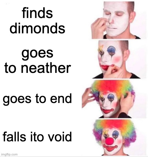 Clown Applying Makeup Meme | finds dimonds; goes to neather; goes to end; falls ito void | image tagged in memes,clown applying makeup | made w/ Imgflip meme maker