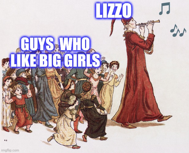 Pied Piper | LIZZO GUYS  WHO LIKE BIG GIRLS ? ? | image tagged in pied piper | made w/ Imgflip meme maker