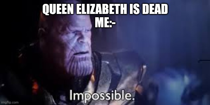 thanos impossible meme | QUEEN ELIZABETH IS DEAD
ME:- | image tagged in thanos impossible meme | made w/ Imgflip meme maker