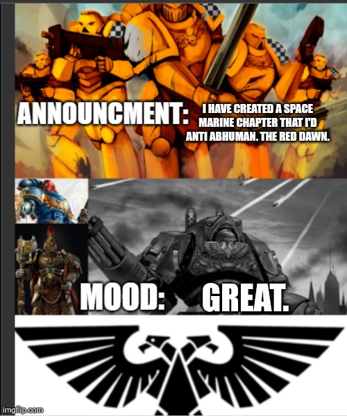 Me | I HAVE CREATED A SPACE MARINE CHAPTER THAT I'D ANTI ABHUMAN. THE RED DAWN. GREAT. | image tagged in mine | made w/ Imgflip meme maker