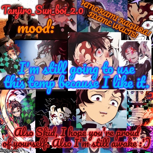 Check my username. | I'm still going to use this temp because I like it. Also Skid, I hope you're proud of yourself. Also I'm still awake :') | image tagged in tanjiro_sun_boi_2 0's temp | made w/ Imgflip meme maker