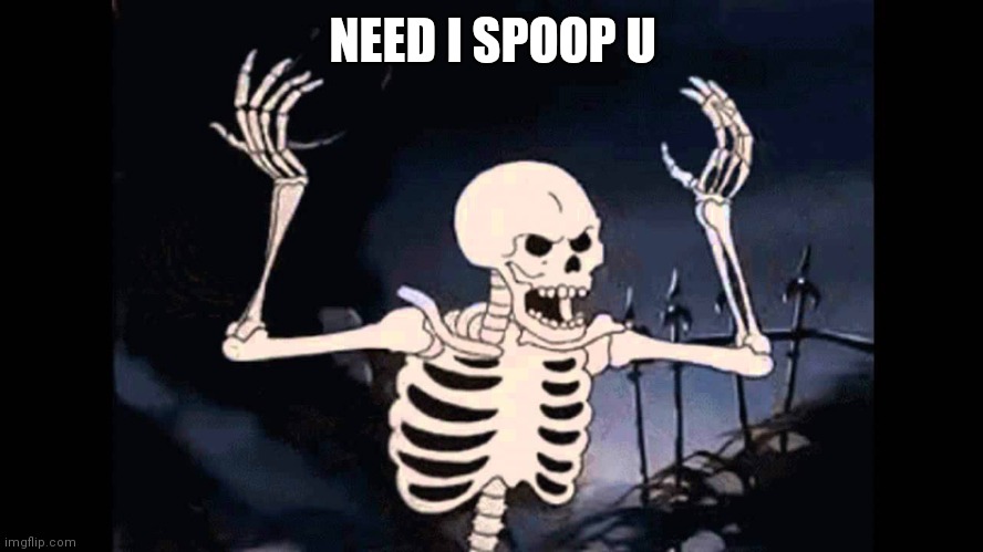 Spooky Skeleton | NEED I SPOOP U | image tagged in spooky skeleton | made w/ Imgflip meme maker