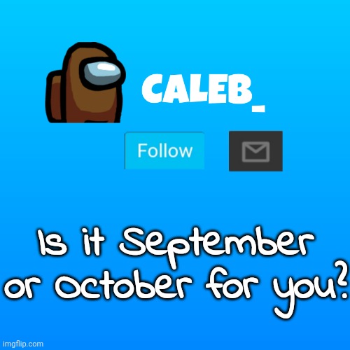 Its still September for me | Is it September or October for you? | image tagged in caleb_ announcement | made w/ Imgflip meme maker