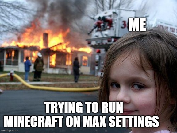 Computer on fire | ME; TRYING TO RUN MINECRAFT ON MAX SETTINGS | image tagged in memes,disaster girl | made w/ Imgflip meme maker