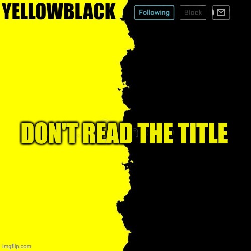 The person above me said the n wodr /j | DON'T READ THE TITLE | image tagged in yellowblack announcement template | made w/ Imgflip meme maker